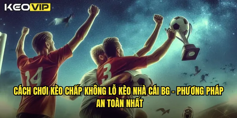 Cách Chơi Kèo Chấp Không Lỗ Kèo Nhà Cái BG - Bảo Toàn Vốn Tuyệt Đối 1 Cách chơi kèo chấp không lỗ kèo nhà cái bg - Phương Pháp An Toàn Nhất