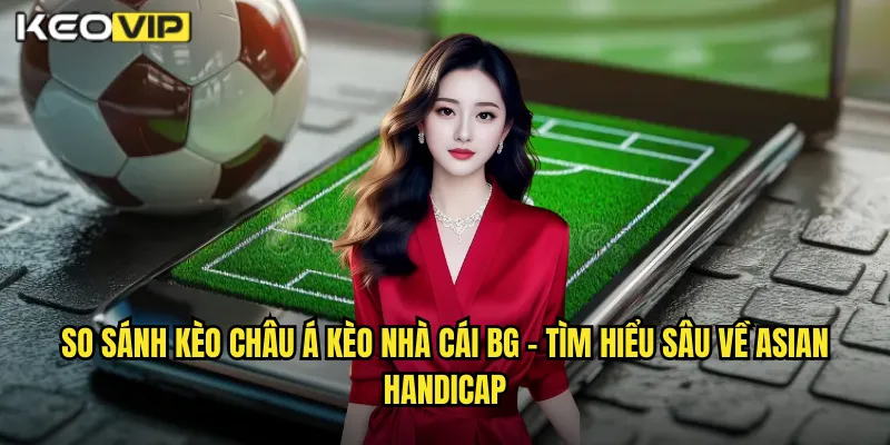 So Sánh Kèo Châu Á Kèo Nhà Cái BG - Phân Tích Toàn Diện Kèo Handicap 1 So sánh kèo châu Á kèo nhà cái bg - Tìm Hiểu Sâu Về Asian Handicap