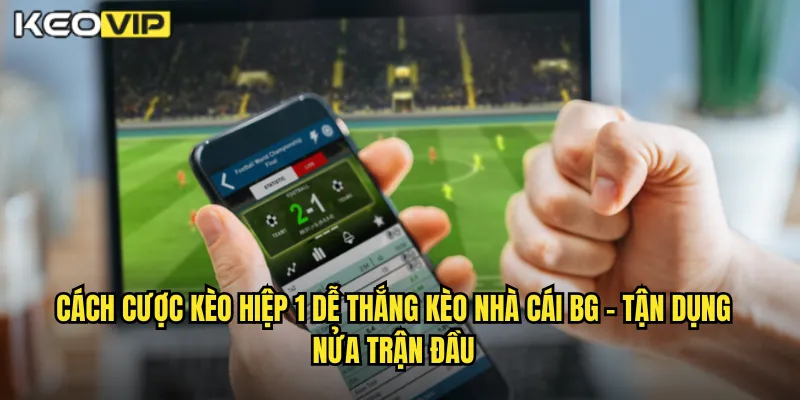 Cách cược kèo hiệp 1 dễ thắng kèo nhà cái bg - Tận Dụng Nửa Trận Đầu