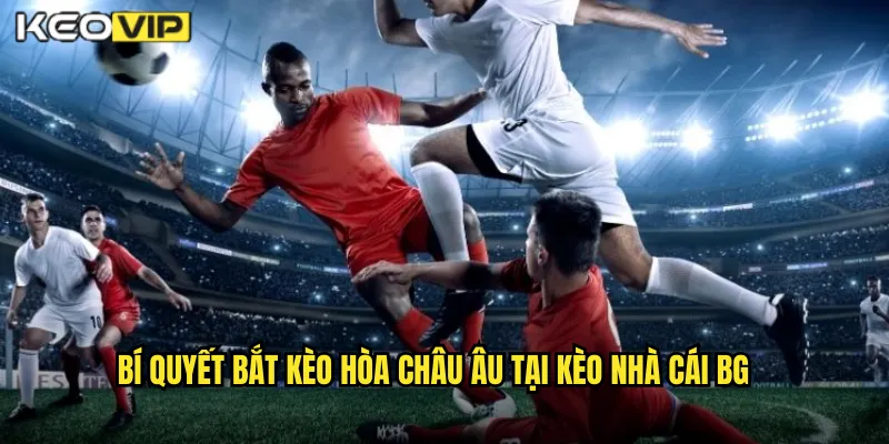 Kèo Hòa Châu Âu Kèo Nhà Cái BG - Tỷ Lệ Cao Cho Người Dám Mạo Hiểm 2 Bí quyết bắt kèo hòa châu âu tại kèo nhà cái bg