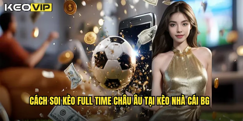 Cách soi kèo full time châu âu tại kèo nhà cái bg