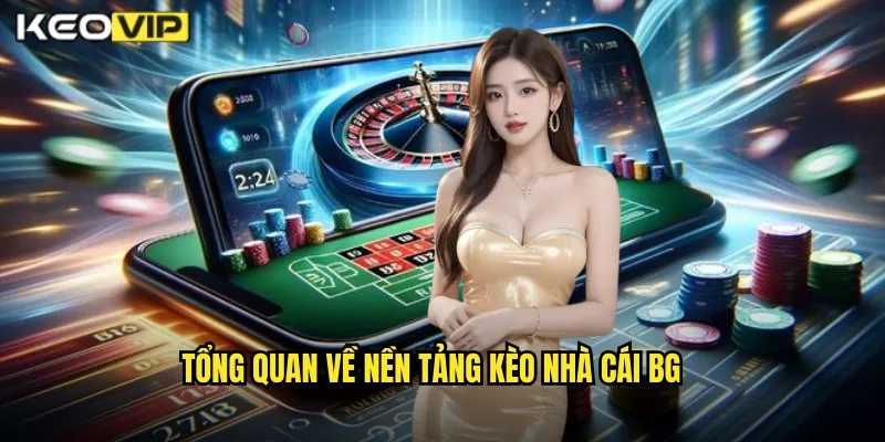 Kèo Nhà Cái BG - Giới Thiệu Nhà Cái Cá Cược Thể Thao Chuyên Nghiệp Hàng Đầu 1 Tổng quan về nền tảng kèo nhà cái BG