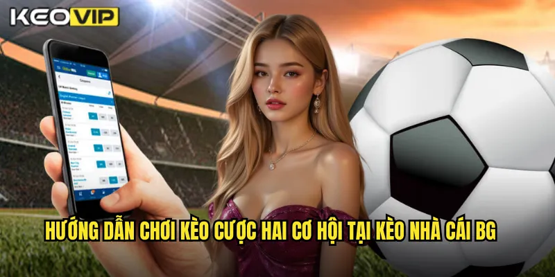 Kèo Cược Hai Cơ Hội Kèo Nhà Cái BG - An Toàn Hơn Cho Người Mới 2 Hướng dẫn chơi kèo cược hai cơ hội tại kèo nhà cái bg
