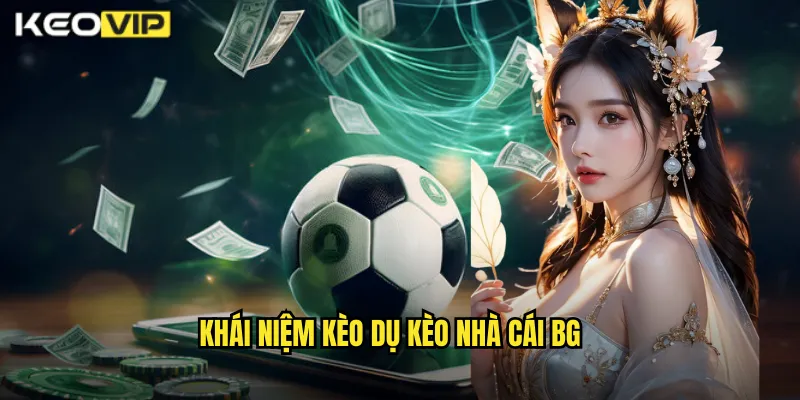 Khái niệm kèo dụ kèo nhà cái bg