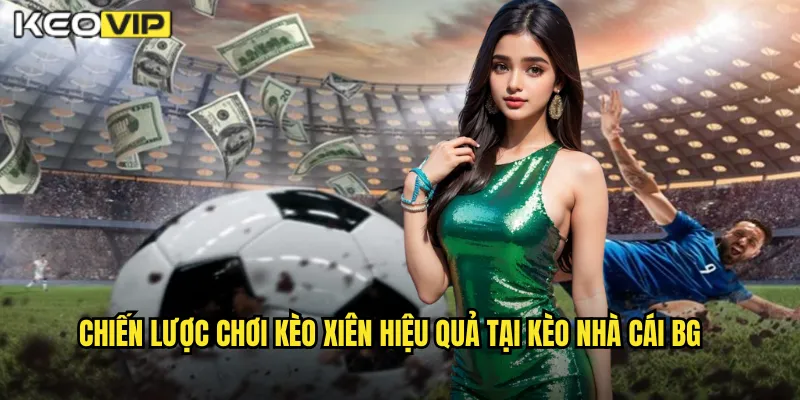 Chiến lược chơi kèo xiên hiệu quả tại kèo nhà cái BG