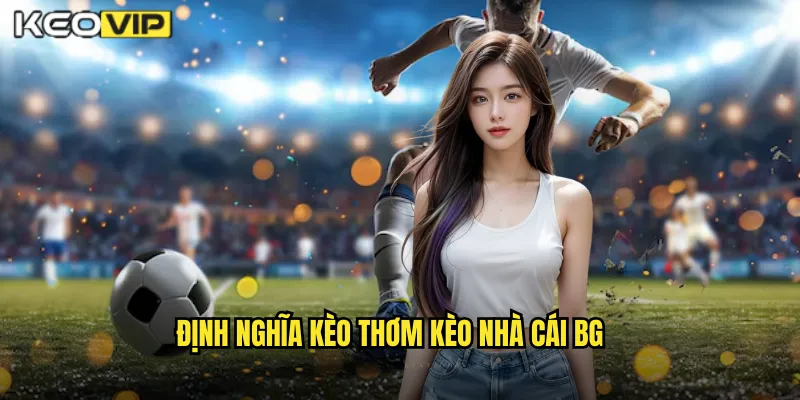 Kèo Thơm Kèo Nhà Cái BG - Săn Lùng Cơ Hội Vàng Mỗi Ngày 1 Định nghĩa kèo thơm kèo nhà cái bg
