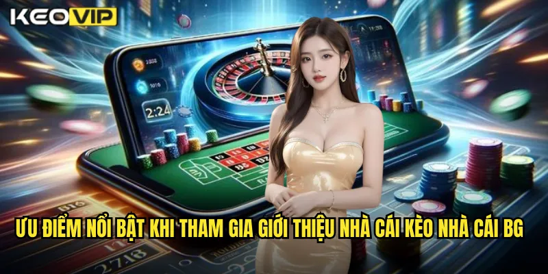 Kèo Nhà Cái BG - Giới Thiệu Nhà Cái Cá Cược Thể Thao Chuyên Nghiệp Hàng Đầu 2 Ưu điểm nổi bật khi tham gia giới thiệu nhà cái kèo nhà cái BG