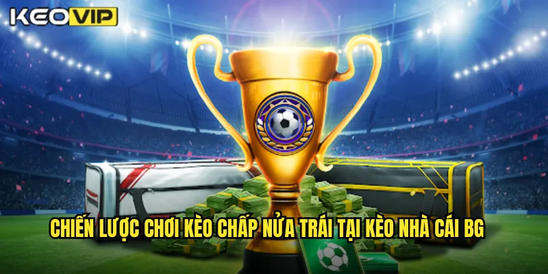 Kèo Chấp Nửa Trái Kèo Nhà Cái BG - Hiểu Rõ Kèo 0.5 Thắng Dễ Dàng 2 Chiến lược chơi kèo chấp nửa trái tại kèo nhà cái bg
