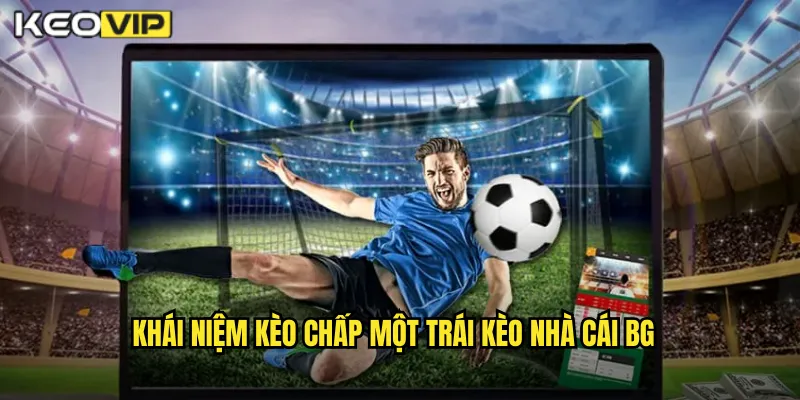 Kèo Chấp Một Trái Kèo Nhà Cái BG - Kèo 1.0 Cho Trận Chênh Lệch Lớn 1 Khái niệm kèo chấp một trái kèo nhà cái bg