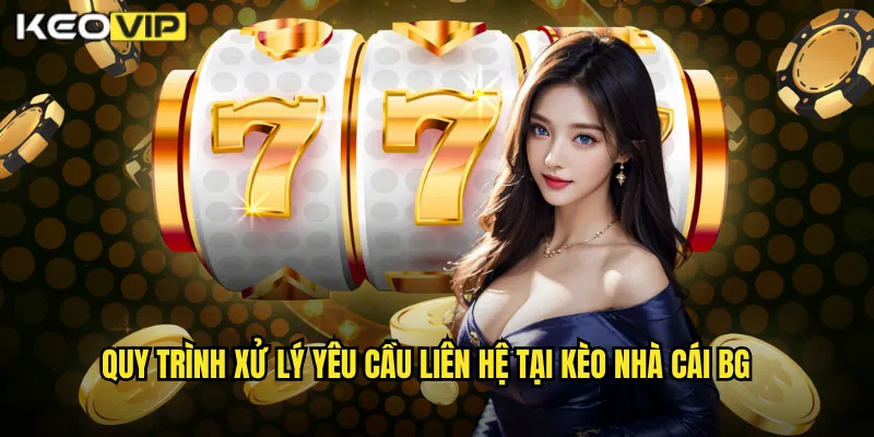 Liên Hệ Kèo Nhà Cái BG - Kết Nối Nhanh Chóng Mọi Vấn Đề Cược 2 Quy trình xử lý yêu cầu liên hệ tại kèo nhà cái BG
